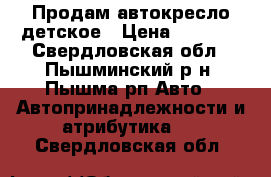 Продам автокресло детское › Цена ­ 4 500 - Свердловская обл., Пышминский р-н, Пышма рп Авто » Автопринадлежности и атрибутика   . Свердловская обл.